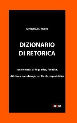 Dizionario di retorica. Con elementi di linguistica, fonetica, stilistica e narratologia per l'oratore quotidiano - Gianluca Sposito - Libro Intra 2020 | Libraccio.it