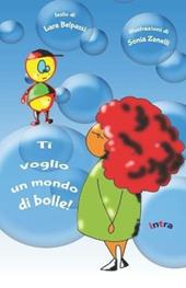 Ti voglio un mondo di bolle! Ediz. illustrata