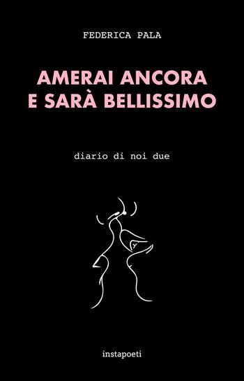 Amerai ancora e sarà bellissimo. Diario di noi due - Federica Pala - Libro Instapoeti 2021 | Libraccio.it