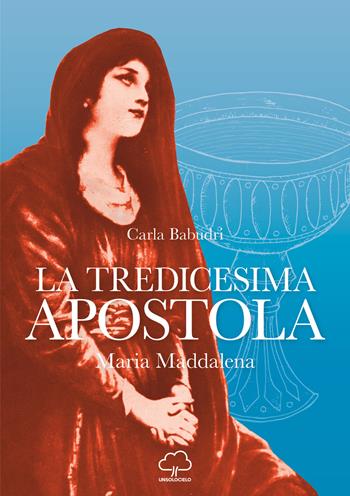 La tredicesima apostola. Maria Maddalena - Carla Babudri - Libro Unsolocielo 2020 | Libraccio.it