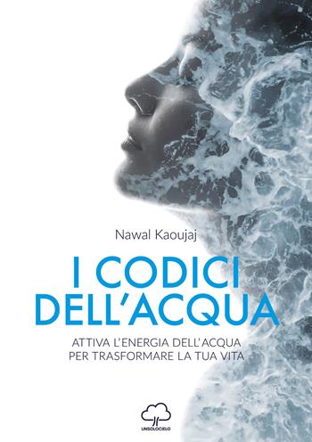 I codici dell'acqua. Attiva l'energia dell'acqua per trasformare la tua vita - Nawal Kaoujaj - Libro Unsolocielo 2020 | Libraccio.it