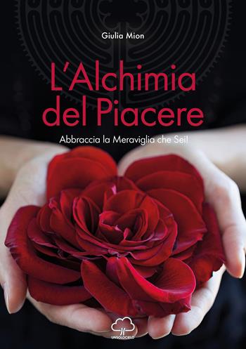 L'alchimia del piacere. Abbraccia la meraviglia che sei! - Giulia Mion - Libro Unsolocielo 2020 | Libraccio.it