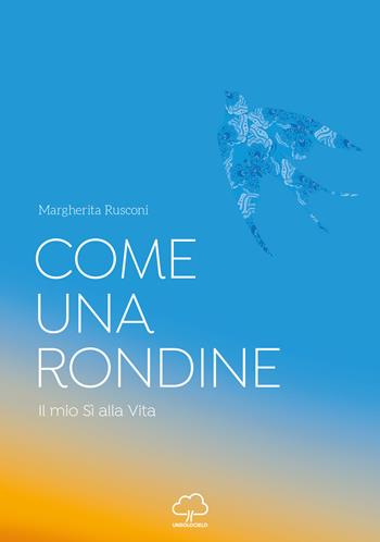 Come una rondine. Il mio sì alla vita - Margherita Rusconi - Libro Unsolocielo 2021 | Libraccio.it