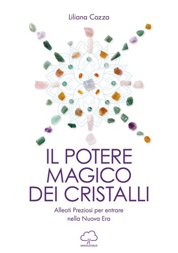 Il potere magico dei cristalli. Alleati preziosi per entrare nella nuova era - Liliana Cozza - Libro Unsolocielo 2022 | Libraccio.it