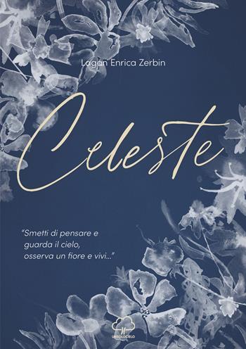 Celeste. «Smetti di pensare e guarda il cielo, osserva un fiore e vivi...» - Lagan Enrica Zerbin - Libro Unsolocielo 2023 | Libraccio.it