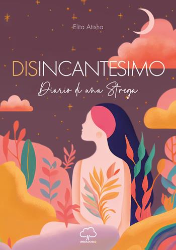 Disincantesimo. Diario di una Strega - Elita Atisha - Libro Unsolocielo 2023 | Libraccio.it