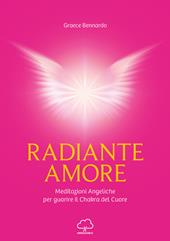 Radiante amore. Meditazioni angeliche per guarire il chakra del cuore