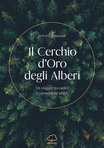 Il cerchio d'oro degli alberi. Un viaggio tra radici e connessioni sottili - Federica Casagrande - Libro Unsolocielo 2025 | Libraccio.it