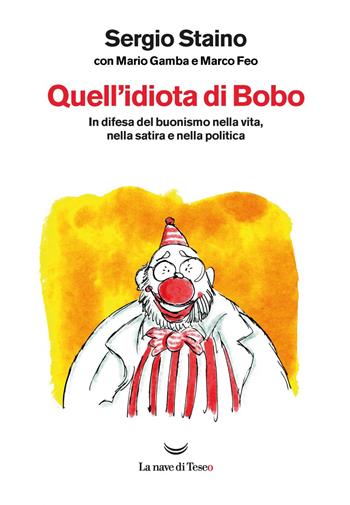 Quell'idiota di Bobo. In difesa del buonismo nella vita, nella satira e nella politica - Sergio Staino, Mario Gamba, Marco Feo - Libro La nave di Teseo O 2020 | Libraccio.it