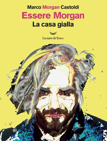 Essere Morgan. La casa gialla - Marco Morgan Castoldi - Libro La nave di Teseo O 2020 | Libraccio.it