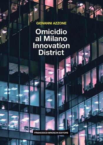 Omicidio al Milano Innovation District - Giovanni Azzone - Libro Brioschi 2021 | Libraccio.it