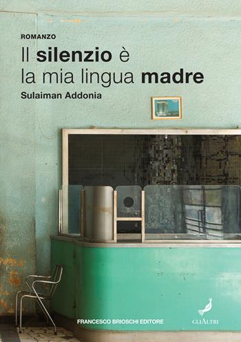 Il silenzio è la mia lingua madre - Sulaiman Addonia - Libro Brioschi 2022, GliAltri | Libraccio.it