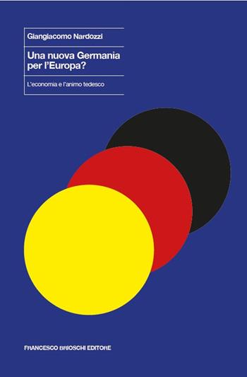 Una nuova Germania per l'Europa? L'economia e l'animo tedesco - Giangiacomo Nardozzi - Libro Brioschi 2021 | Libraccio.it