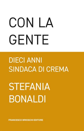 Con la gente. Dieci anni sindaca di Crema - Stefania Bonaldi - Libro Brioschi 2022 | Libraccio.it