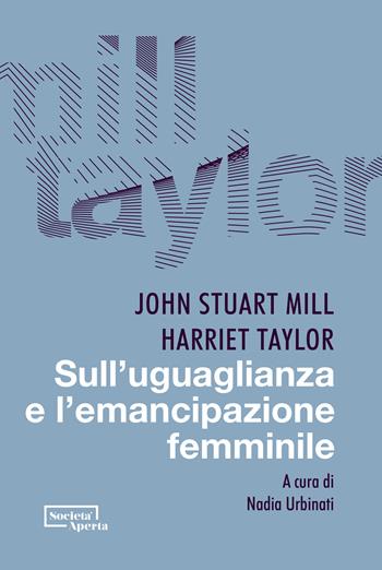 Sull'uguaglianza e l'emancipazione femminile - John Stuart Mill, Harriet Taylor - Libro Edizioni Società Aperta 2022 | Libraccio.it