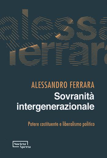 Sovranità intergenerazionale. Potere costituente e liberalismo politico - Alessandro Ferrara - Libro Edizioni Società Aperta 2024 | Libraccio.it