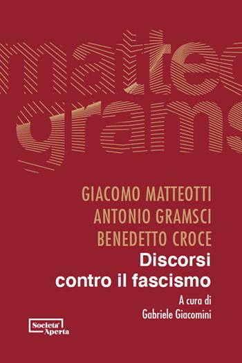 Discorsi contro il fascismo - Giacomo Matteotti, Benedetto Croce, Antonio Gramsci - Libro Edizioni Società Aperta 2024 | Libraccio.it