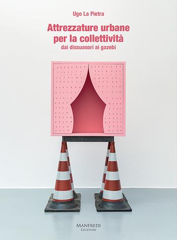 Attrezzature urbane per la collettività dai dissuasori ai gazebi - Ugo La Pietra - Libro Manfredi Edizioni 2023 | Libraccio.it