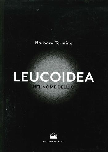 Leucoidea. Nel nome dell'Io - Barbara Termine - Libro La Torre Nera 2020, Apeliote | Libraccio.it