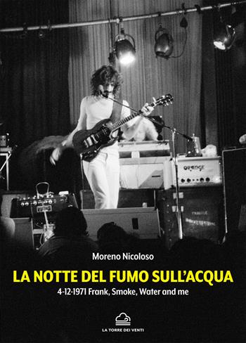 La notte del fumo sull'acqua. 4-12-1971: Frank, smoke, water and me - Moreno Nicoloso - Libro La Torre Nera 2021 | Libraccio.it