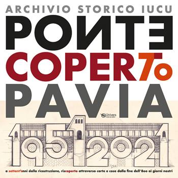 Ponte coperto Pavia. A settant'anni dalla ricostruzione, riscoperto attraverso carte e cose dalla fine dell'800 ai giorni nostri  - Libro Univers 2020 | Libraccio.it