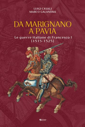 Da Marignano a Pavia. Le guerre italiane di Francesco I (1515-1525) - Luigi Casali, Marco Galandra - Libro Univers 2021 | Libraccio.it