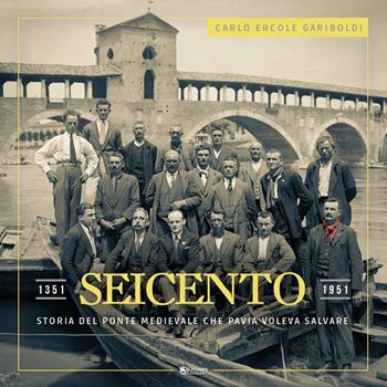 Seicento. Storia del ponte medievale che Pavia voleva salvare - Carlo Ercole Gariboldi - Libro Univers 2021 | Libraccio.it