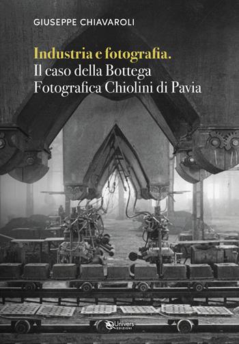 Industria e fotografia. Il caso della Bottega fotografica Chiolini di Pavia - Giuseppe Chiavaroli - Libro Univers 2022 | Libraccio.it