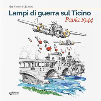 Lampi di guerra sul Ticino. Pavia 1944 - Pier Vittorio Chierico - Libro Univers 2024 | Libraccio.it
