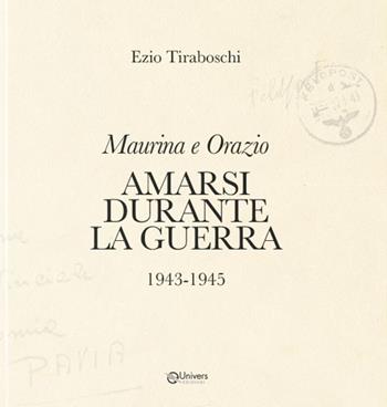 Maurina e Orazio. Amarsi durante la guerra 1943-1945 - Ezio Tiraboschi - Libro Univers 2024 | Libraccio.it