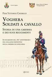 Voghera soldati a cavallo. Storia di una caserma e dei suoi reggimenti