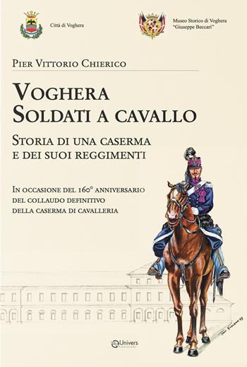 Voghera soldati a cavallo. Storia di una caserma e dei suoi reggimenti - Pier Vittorio Chierico - Libro Univers 2024 | Libraccio.it
