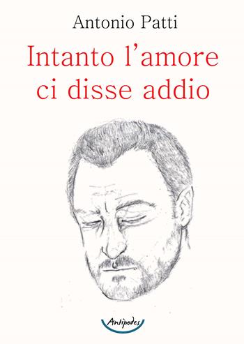 Intanto l'amore ci disse addio - Antonio Patti - Libro Antipodes 2020 | Libraccio.it