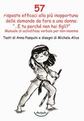 57 risposte efficaci alla più inopportuna delle domande da fare a una donna: «...E tu perché non hai figli?». Manuale di autodifesa verbale per non-mamme