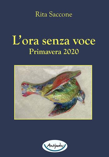 L' ora senza voce. Primavera 2020 - Rita Saccone - Libro Antipodes 2020 | Libraccio.it