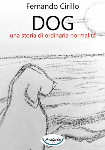 Dog una storia di ordinaria normalità - Fernando Cirillo - Libro Antipodes 2021 | Libraccio.it