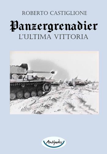 Panzergrenadier. L'ultima vittoria - Roberto Castiglione - Libro Antipodes 2021 | Libraccio.it