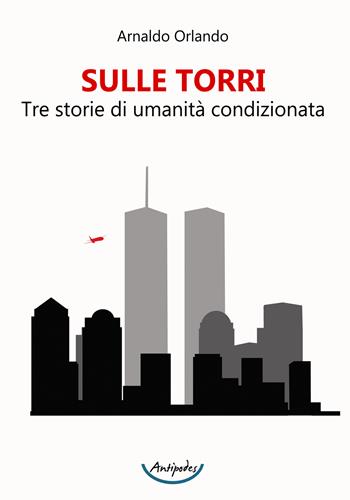 Sulle torri. Tre storie di umanità condizionata - Arnaldo Orlando - Libro Antipodes 2021 | Libraccio.it