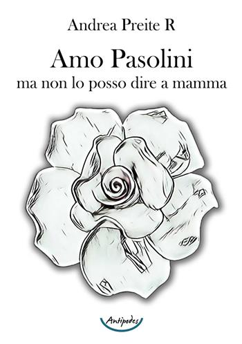 Amo Pasolini, ma non lo posso dire a mamma - Andrea Preite R. - Libro Antipodes 2021 | Libraccio.it