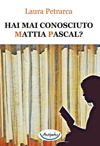 Hai mai conosciuto Mattia Pascal? - Laura Petrarca - Libro Antipodes 2022 | Libraccio.it