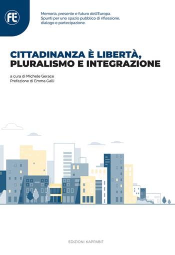 Cittadinanza è libertà, pluralismo e integrazione. Memoria, presente e futuro dell’Europa. Spunti per uno spazio pubblico di riflessione, dialogo e partecipazione  - Libro Kappabit 2021 | Libraccio.it