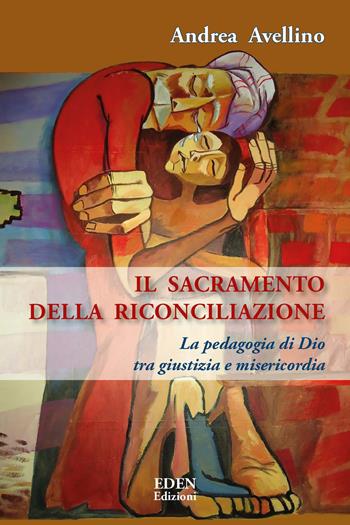 Il sacramento della riconciliazione. La pedagogia di Dio tra giustizia e misericordia - Andrea Avellino - Libro Eden 2023 | Libraccio.it