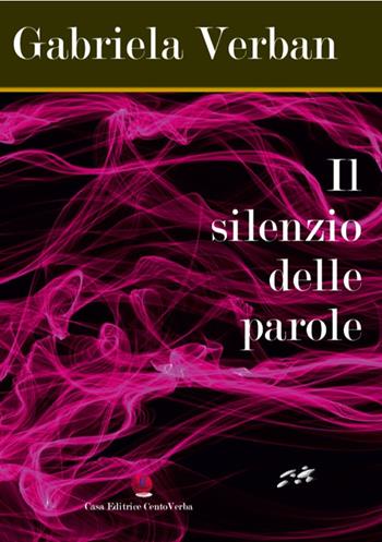 Il silenzio delle parole - Gabriela Verban - Libro Casa Editrice CentoVerba 2020 | Libraccio.it