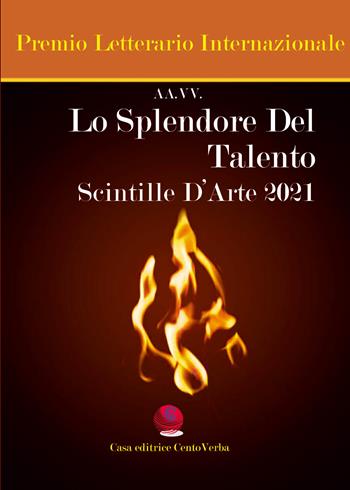 Lo splendore del talento. Scintille d'arte 2021  - Libro Casa Editrice CentoVerba 2022 | Libraccio.it