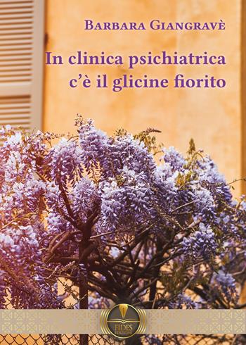 In clinica psichiatrica c'è il glicine fiorito - Barbara Giangravè - Libro Fides Edizioni 2023, Parole | Libraccio.it