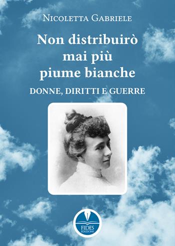 Non distribuirò mai più piume bianche. Donne, diritti e guerre - Nicoletta Gabriele - Libro Fides Edizioni 2023, Sapientia | Libraccio.it