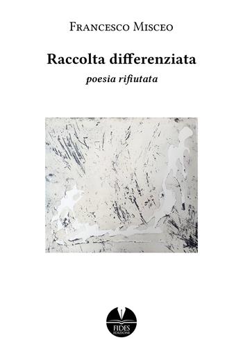 Raccolta differenziata. Poesia rifiutata - Francesco Misceo - Libro Fides Edizioni 2024, Spazi interiori | Libraccio.it