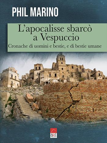 L' apocalisse sbarcò a Vespuccio. Cronache di uomini e bestie, e di bestie umane - Phil Marino - Libro Brè 2020 | Libraccio.it