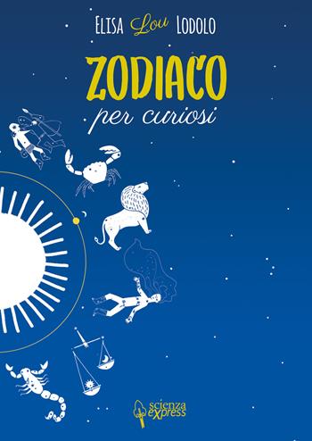 Zodiaco per curiosi - Elisa Lodolo - Libro Scienza Express 2020, Piccoli scienziati crescono | Libraccio.it