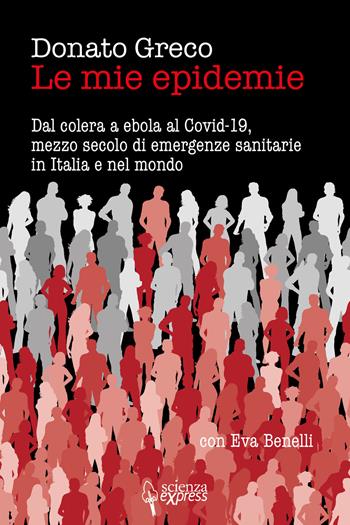 Le mie epidemie. Dal colera a ebola al Covid-19, mezzo secolo di emergenze sanitarie in Italia e nel mondo - Donato Greco, Eva Benelli - Libro Scienza Express 2021, Presa diretta | Libraccio.it